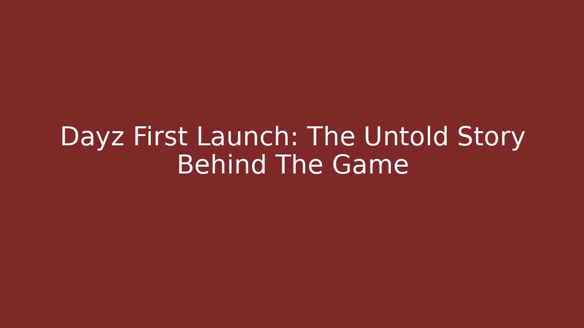 Dayz First Launch: The Untold Story Behind The Game