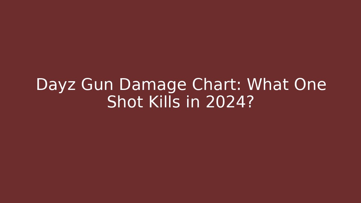Dayz Gun Damage Chart: What One Shot Kills in 2024?