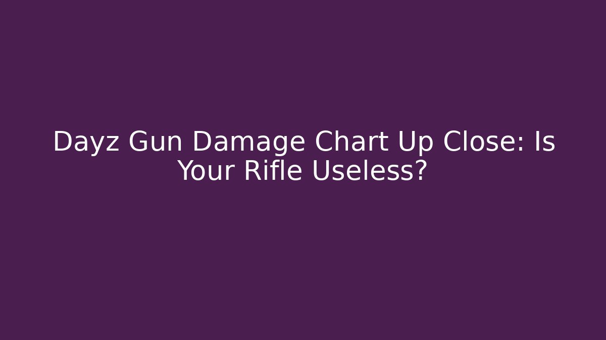 Dayz Gun Damage Chart Up Close: Is Your Rifle Useless?