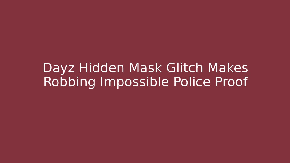 Dayz Hidden Mask Glitch Makes Robbing Impossible Police Proof
