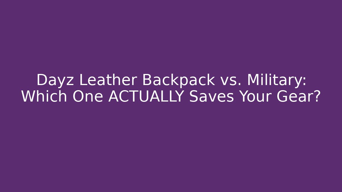 Dayz Leather Backpack vs. Military: Which One ACTUALLY Saves Your Gear?