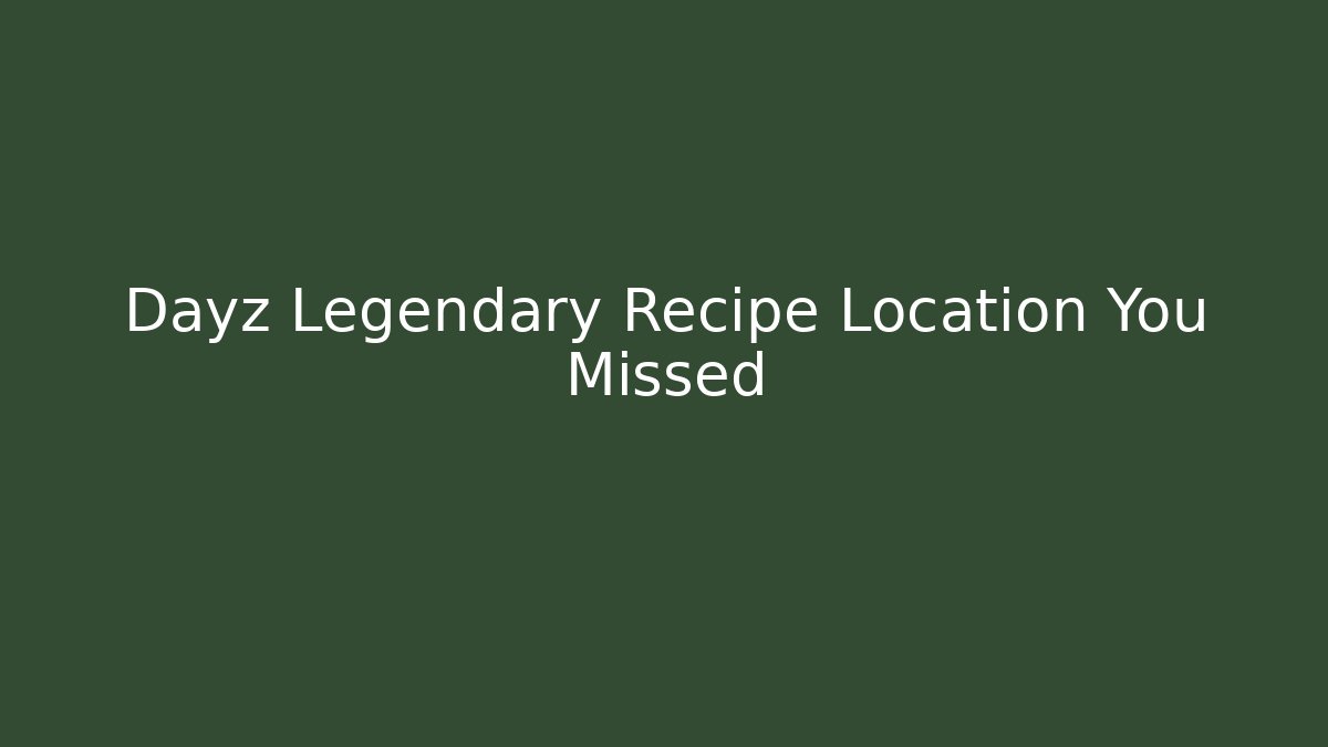 Dayz Legendary Recipe Location You Missed