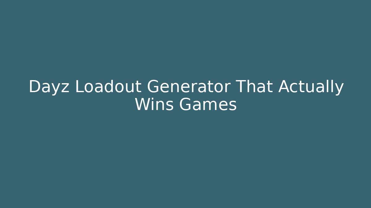 Dayz Loadout Generator That Actually Wins Games