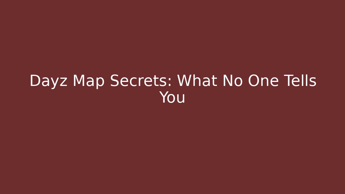 Dayz Map Secrets: What No One Tells You