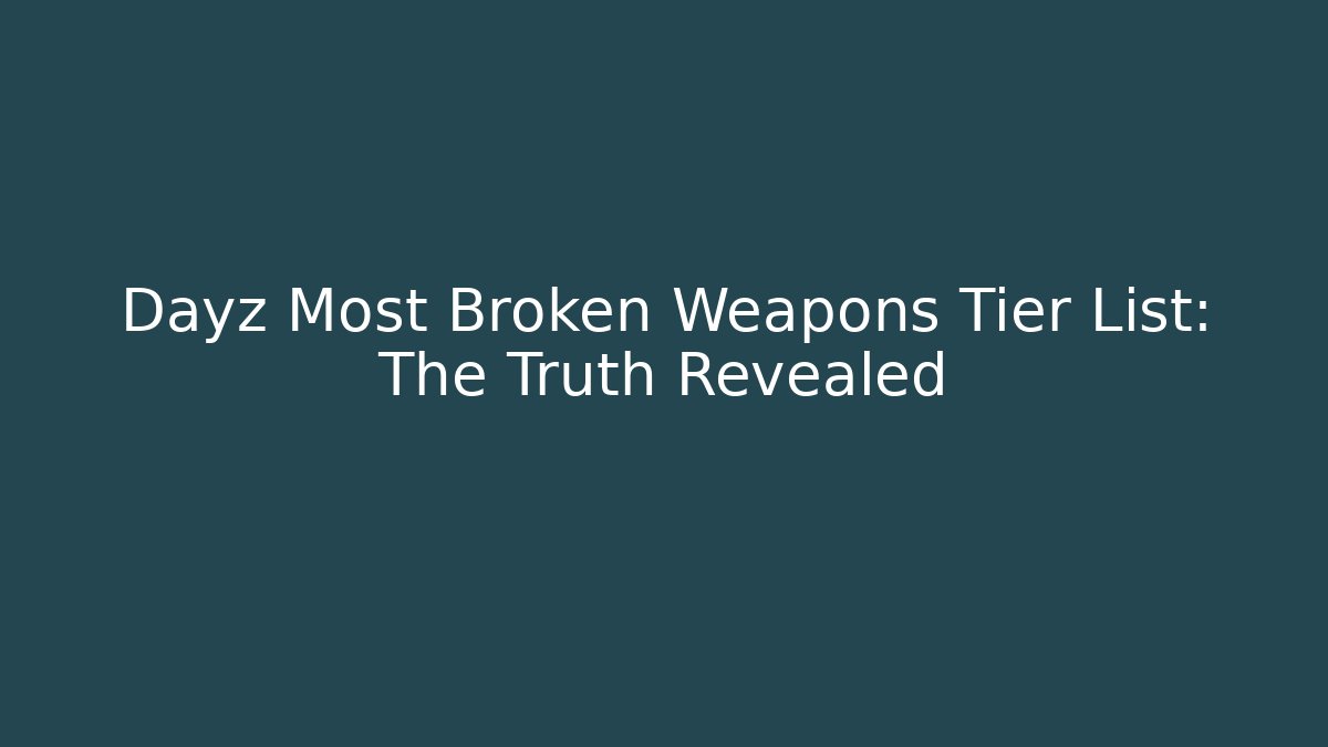 Dayz Most Broken Weapons Tier List: The Truth Revealed