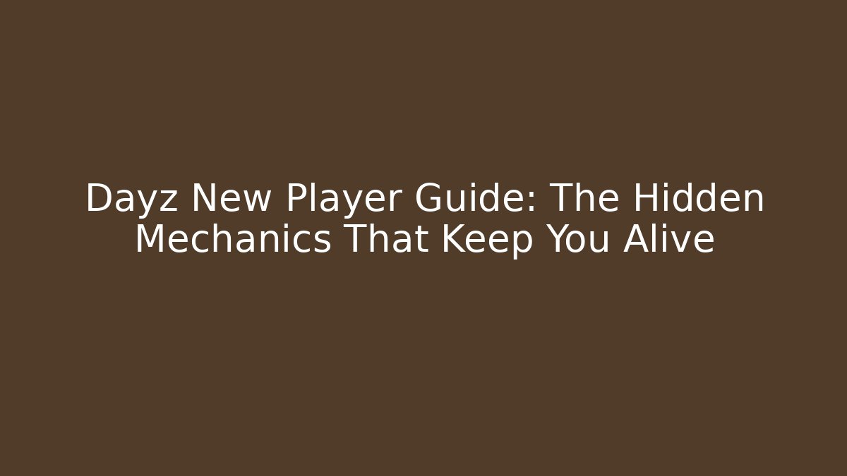 Dayz New Player Guide: The Hidden Mechanics That Keep You Alive