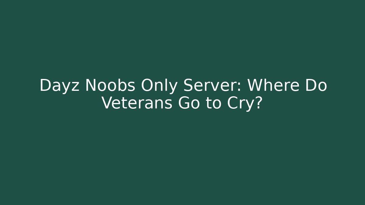 Dayz Noobs Only Server: Where Do Veterans Go to Cry? - Critter Realm