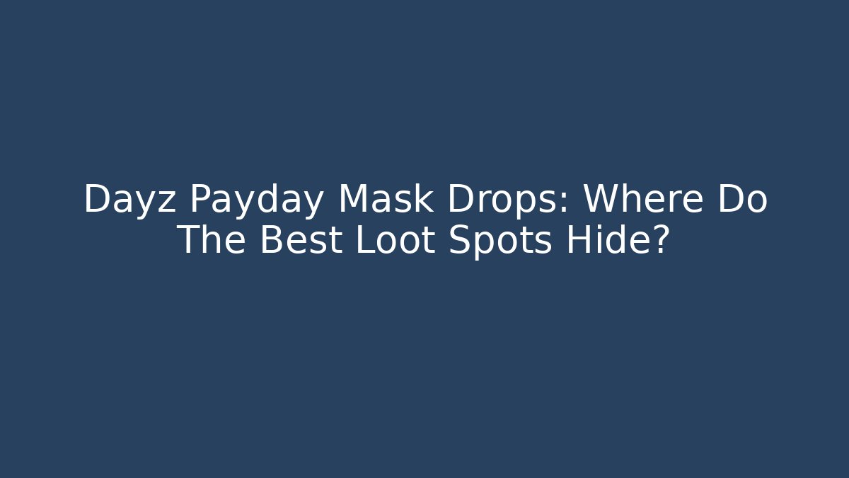Dayz Payday Mask Drops: Where Do The Best Loot Spots Hide?