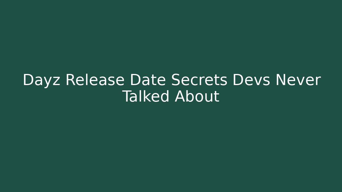 Dayz Release Date Secrets Devs Never Talked About