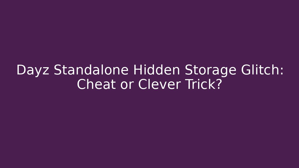 Dayz Standalone Hidden Storage Glitch: Cheat or Clever Trick? - Critter Realm