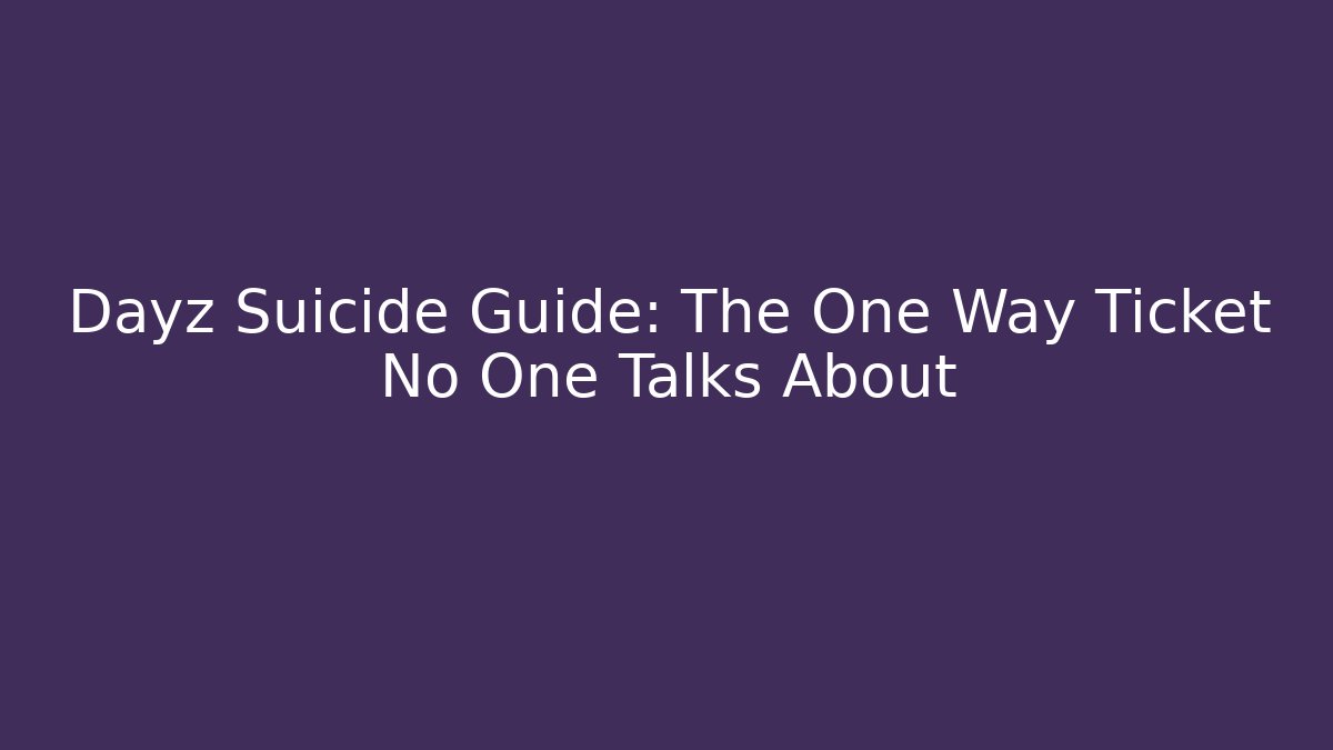 Dayz Suicide Guide: The One Way Ticket No One Talks About