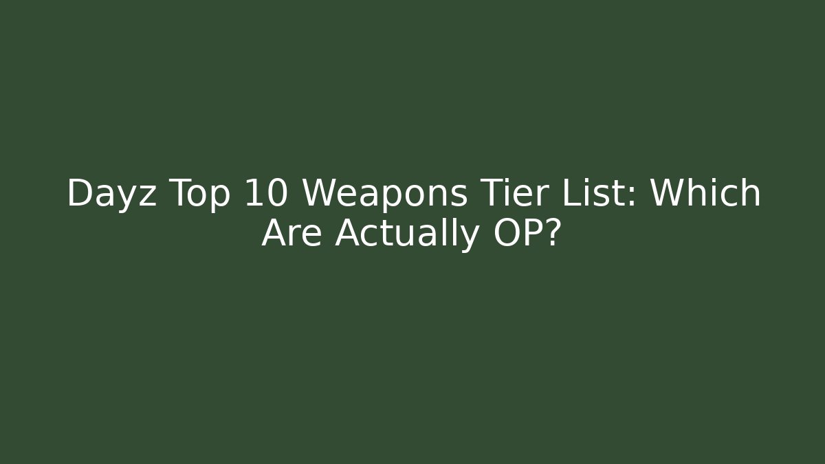 Dayz Top 10 Weapons Tier List: Which Are Actually OP?