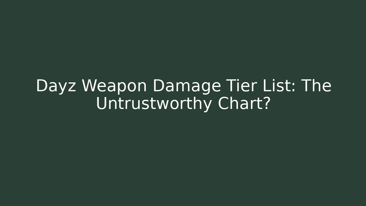 Dayz Weapon Damage Tier List: The Untrustworthy Chart?