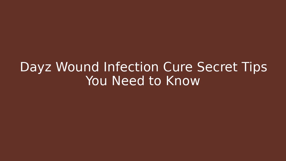 Dayz Wound Infection Cure Secret Tips You Need to Know