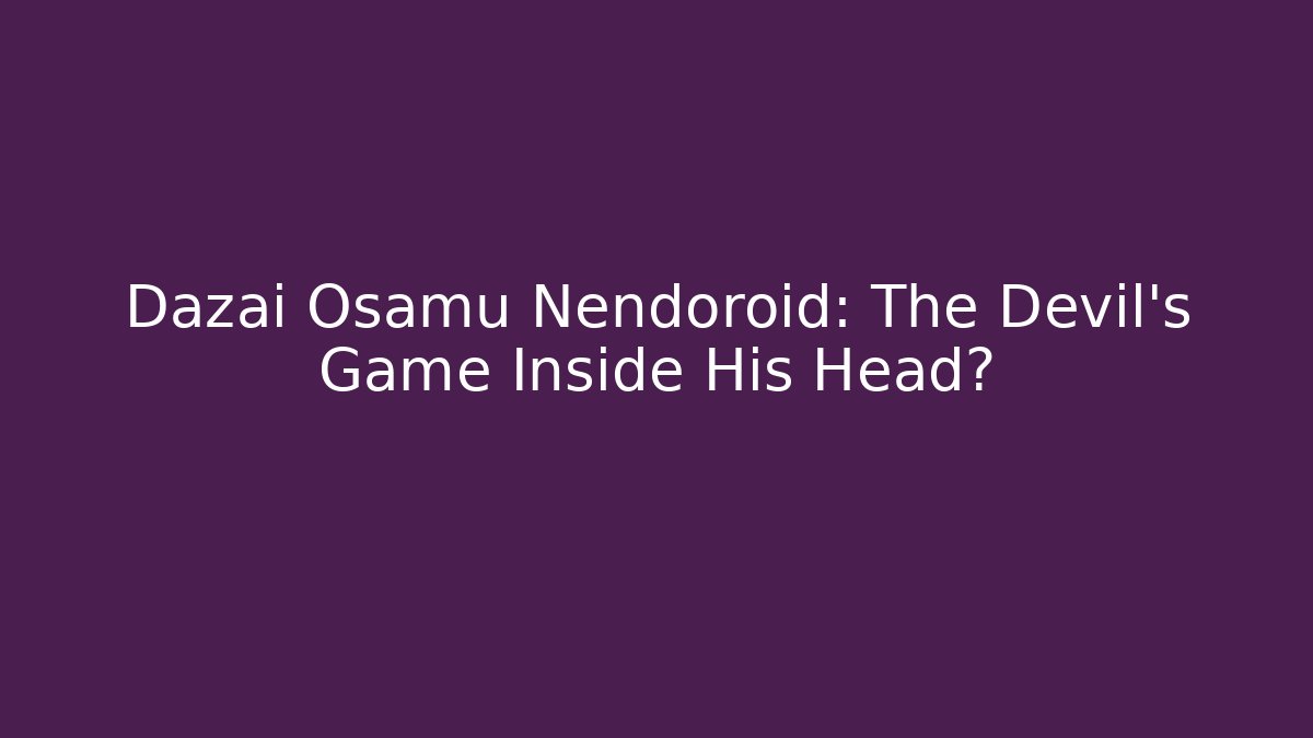 Dazai Osamu Nendoroid: The Devil's Game Inside His Head?