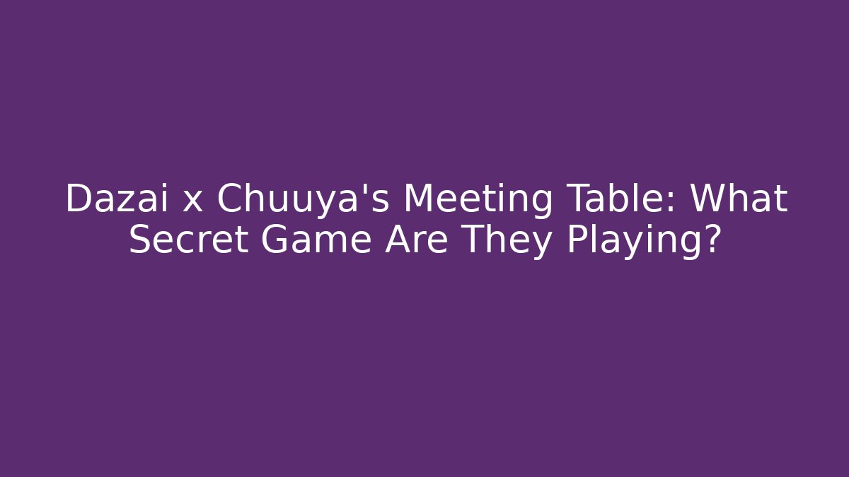 Dazai x Chuuya’s Meeting Table: What Secret Game Are They Playing?