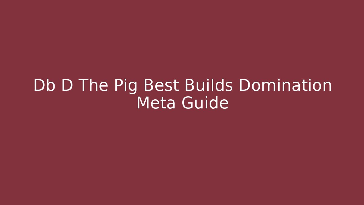 Db D The Pig Best Builds Domination Meta Guide - Critter Realm