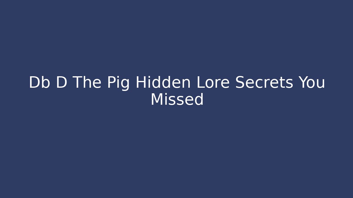Db D The Pig Hidden Lore Secrets You Missed