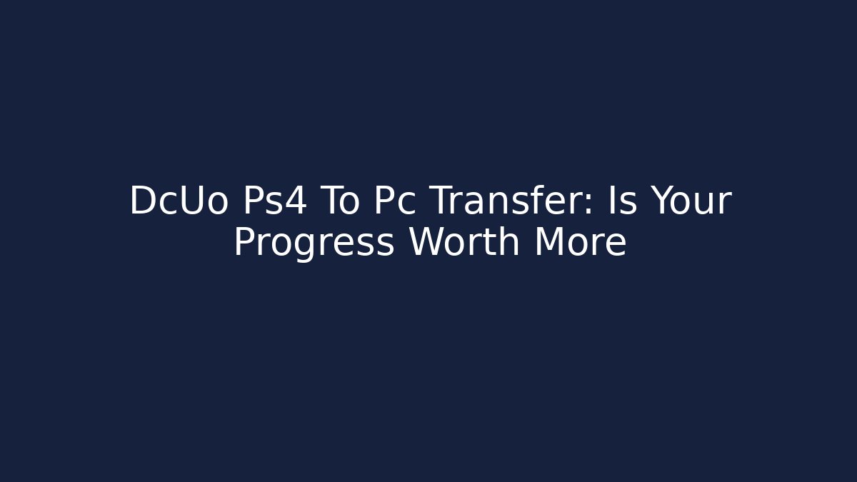 DcUo Ps4 To Pc Transfer: Is Your Progress Worth More