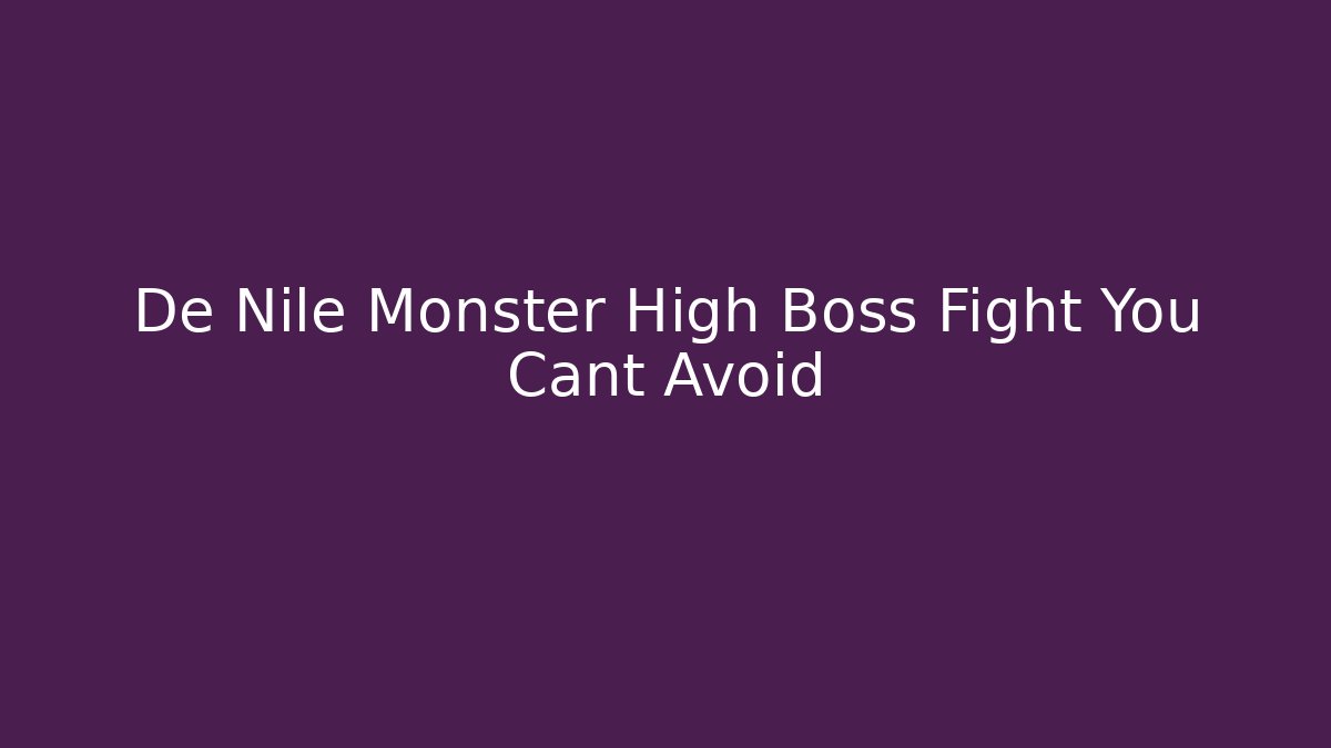De Nile Monster High Boss Fight You Cant Avoid