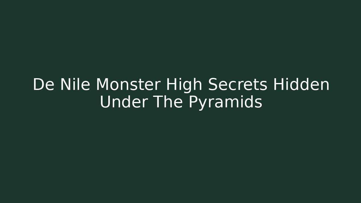 De Nile Monster High Secrets Hidden Under The Pyramids