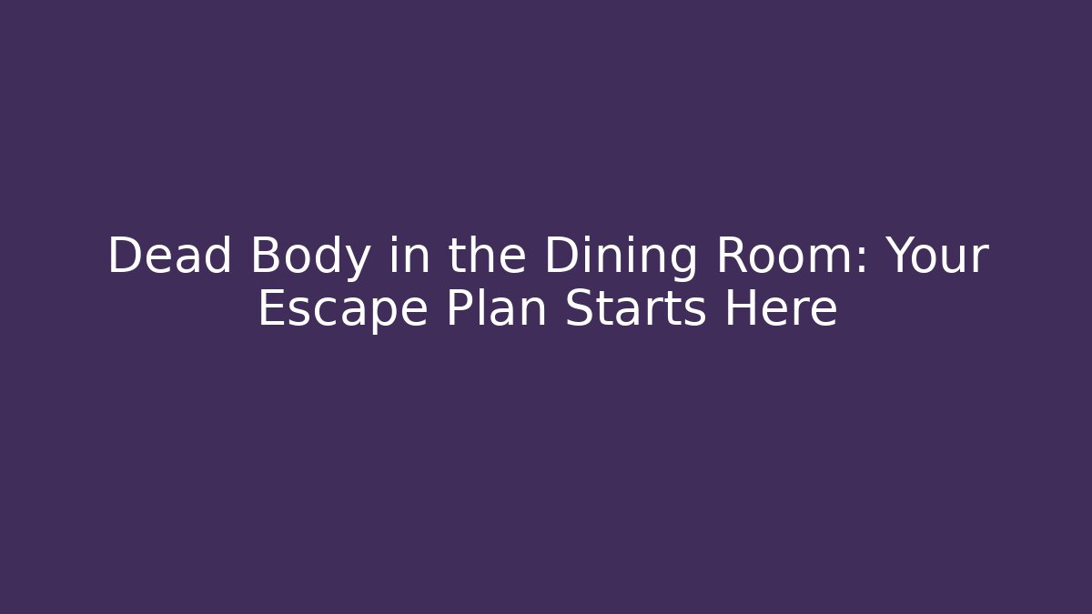 Dead Body in the Dining Room: Your Escape Plan Starts Here