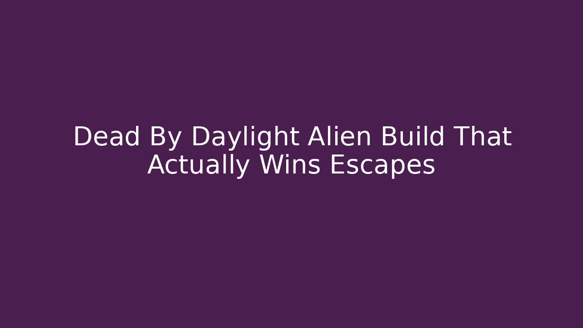 Dead By Daylight Alien Build That Actually Wins Escapes