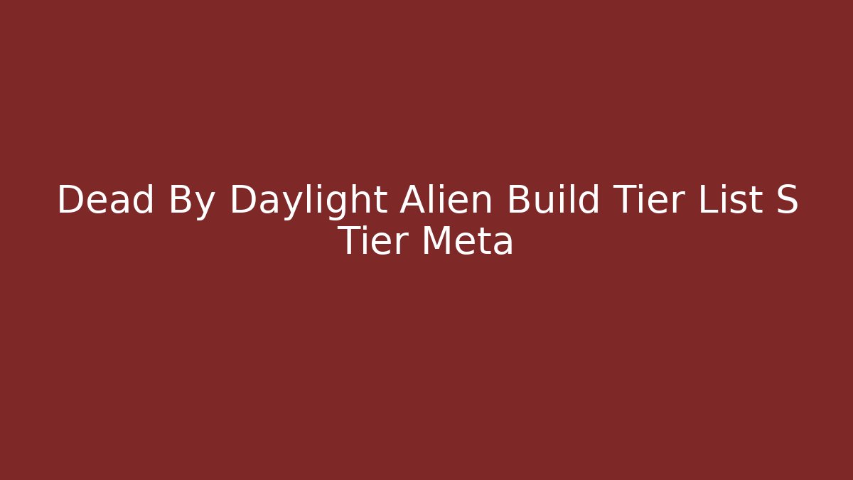 Dead By Daylight Alien Build Tier List S Tier Meta