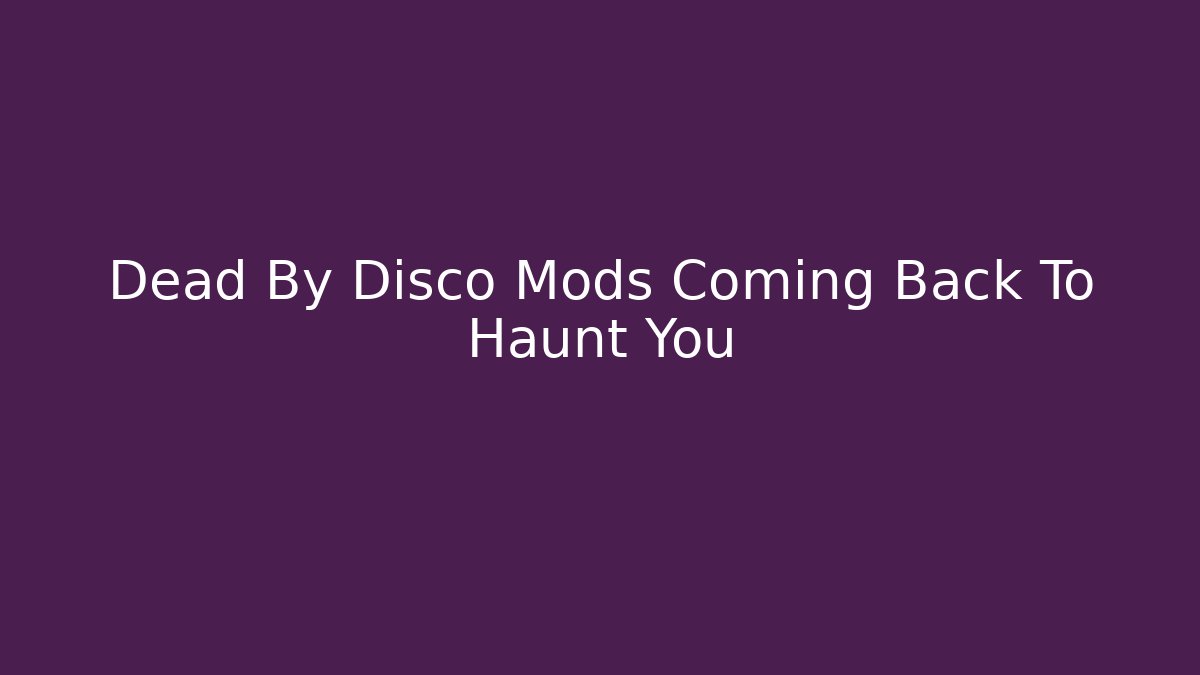 Dead By Disco Mods Coming Back To Haunt You
