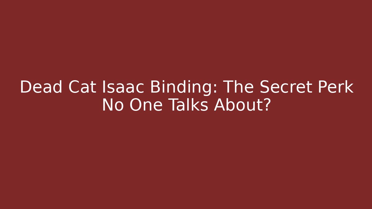 Dead Cat Isaac Binding: The Secret Perk No One Talks About?