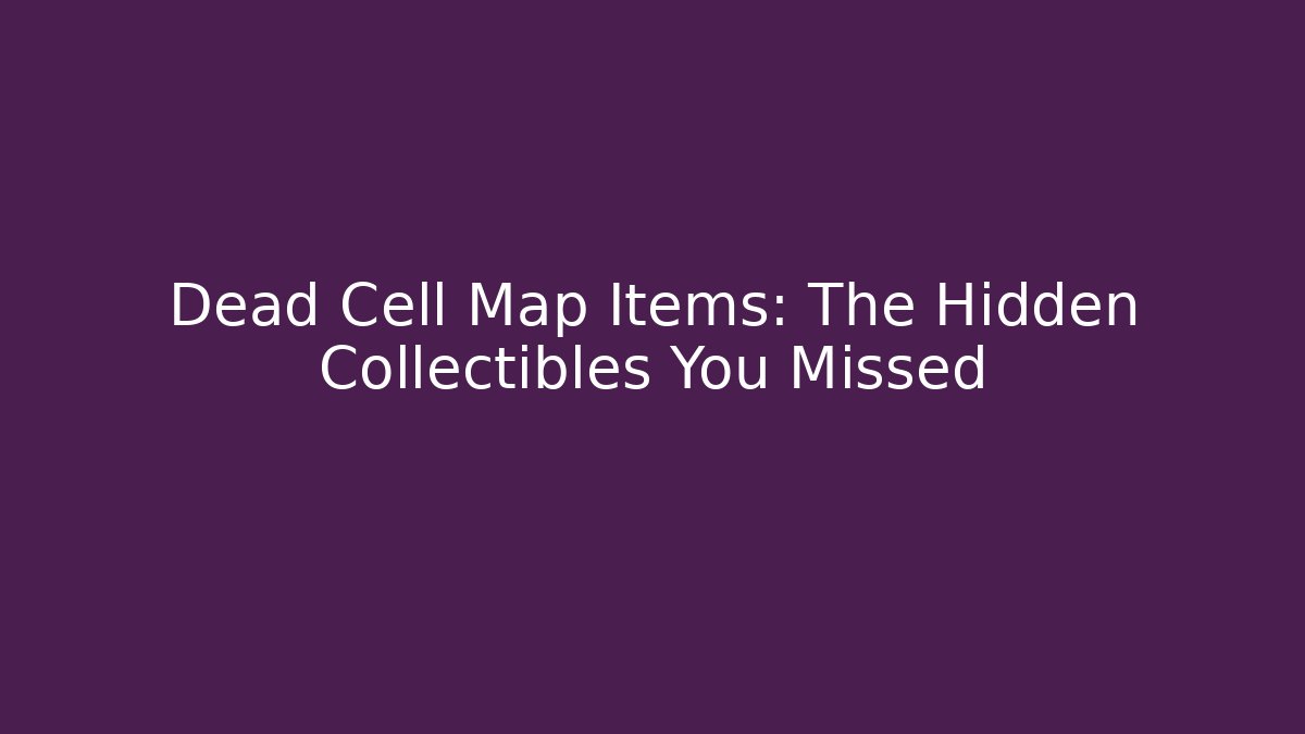 Dead Cell Map Items: The Hidden Collectibles You Missed