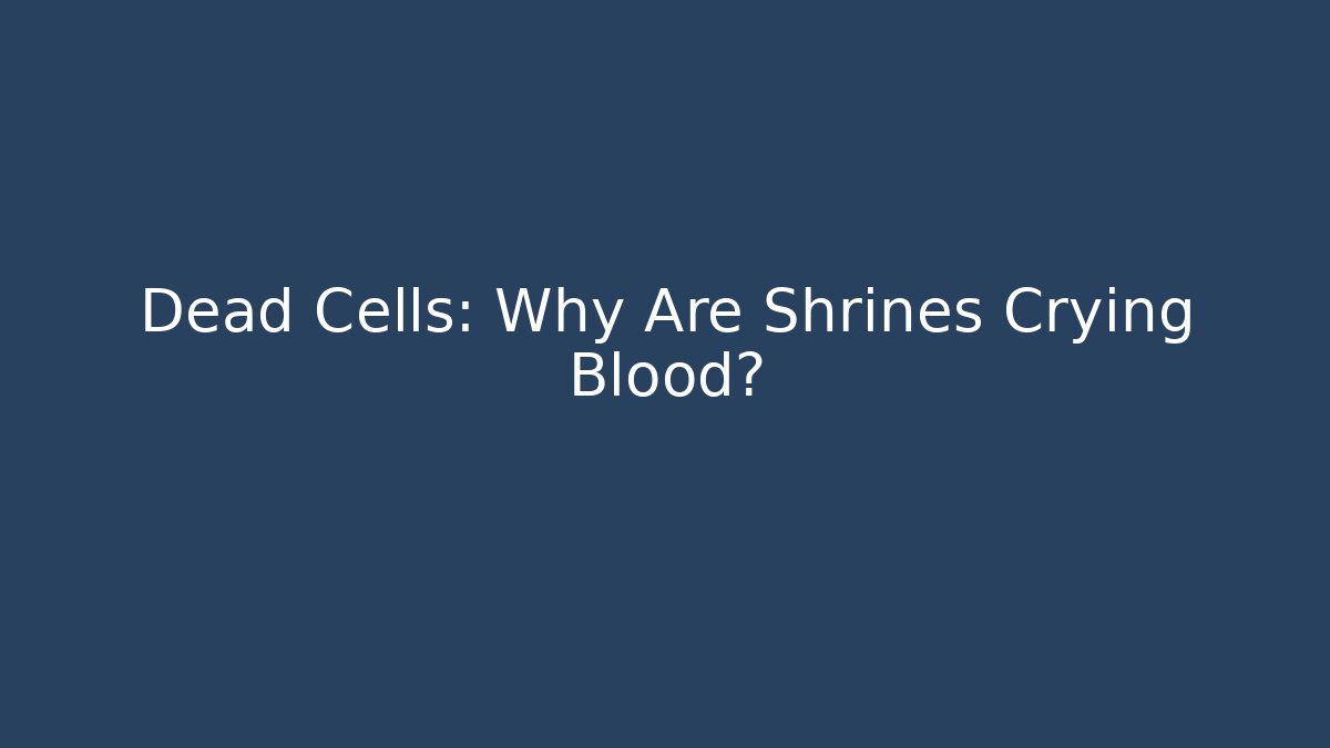 Dead Cells: Why Are Shrines Crying Blood?