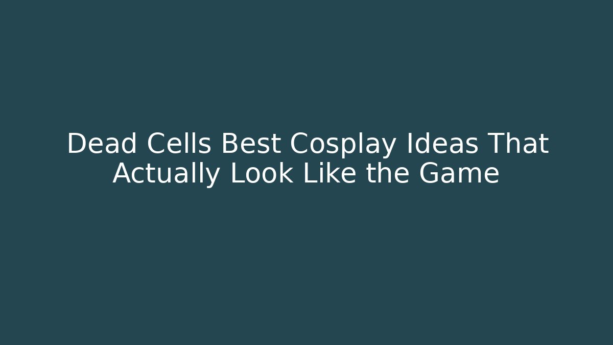 Dead Cells Best Cosplay Ideas That Actually Look Like the Game