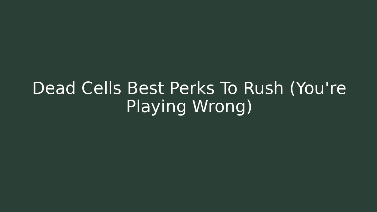 Dead Cells Best Perks To Rush (You're Playing Wrong) - Critter Realm