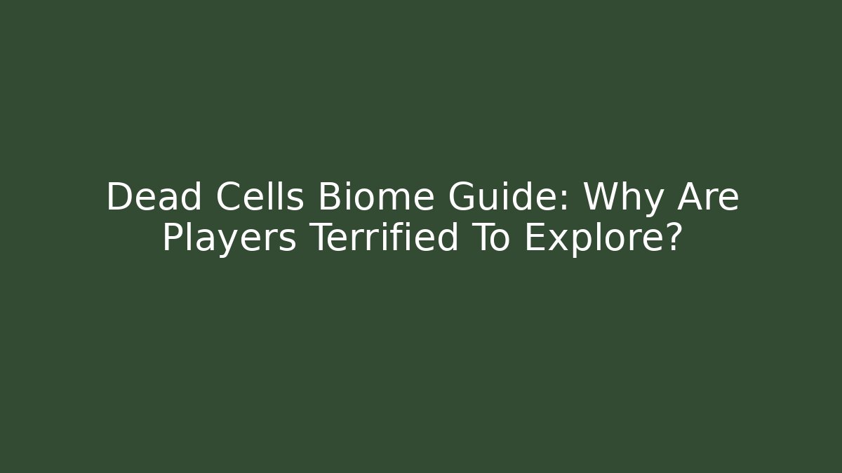Dead Cells Biome Guide: Why Are Players Terrified To Explore?