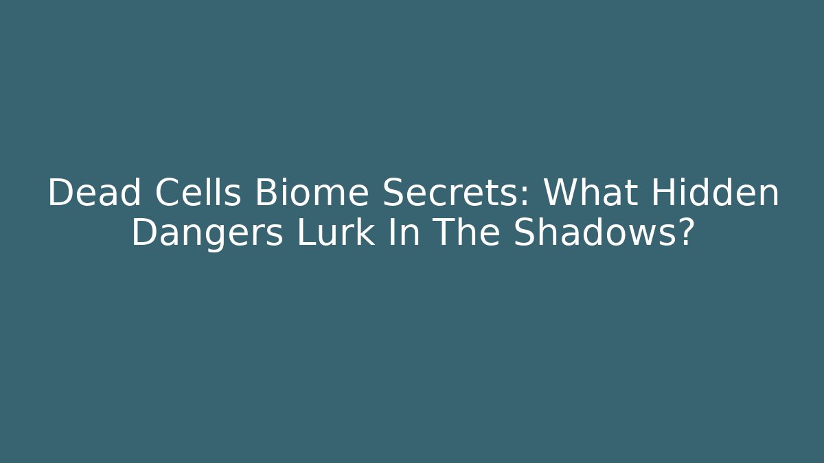 Dead Cells Biome Secrets: What Hidden Dangers Lurk In The Shadows? - Critter Realm
