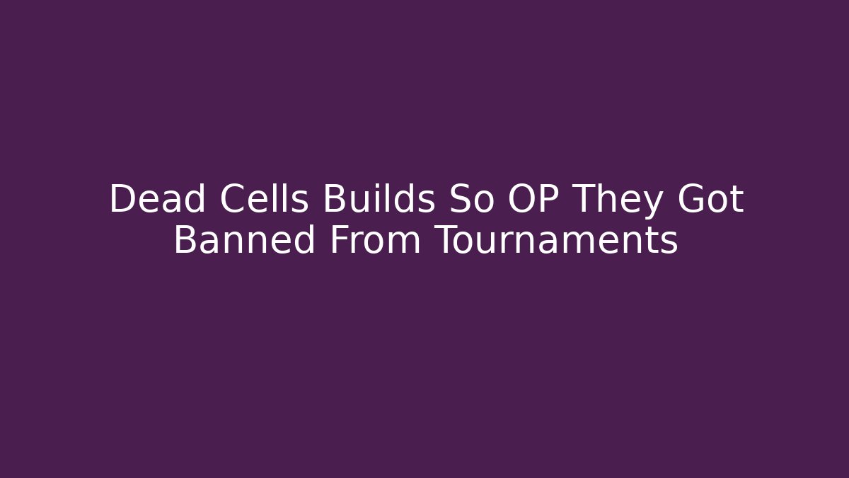 Dead Cells Builds So OP They Got Banned From Tournaments