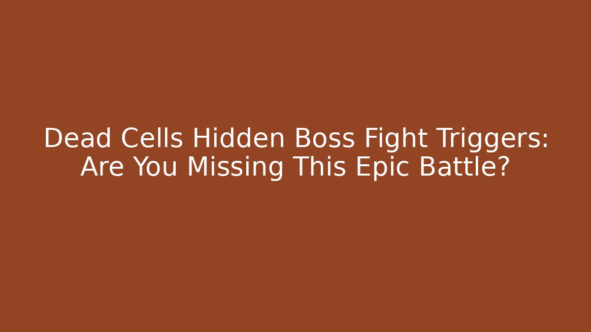 Dead Cells Hidden Boss Fight Triggers: Are You Missing This Epic Battle?