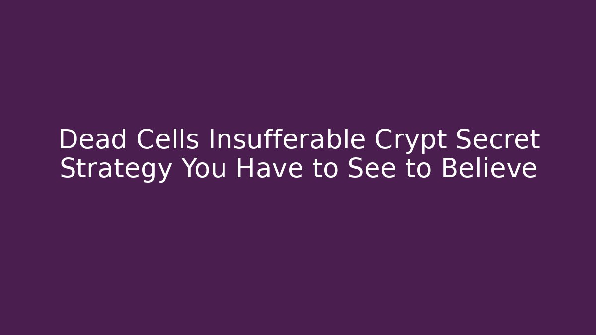 Dead Cells Insufferable Crypt Secret Strategy You Have to See to Believe