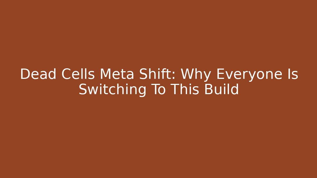 Dead Cells Meta Shift: Why Everyone Is Switching To This Build