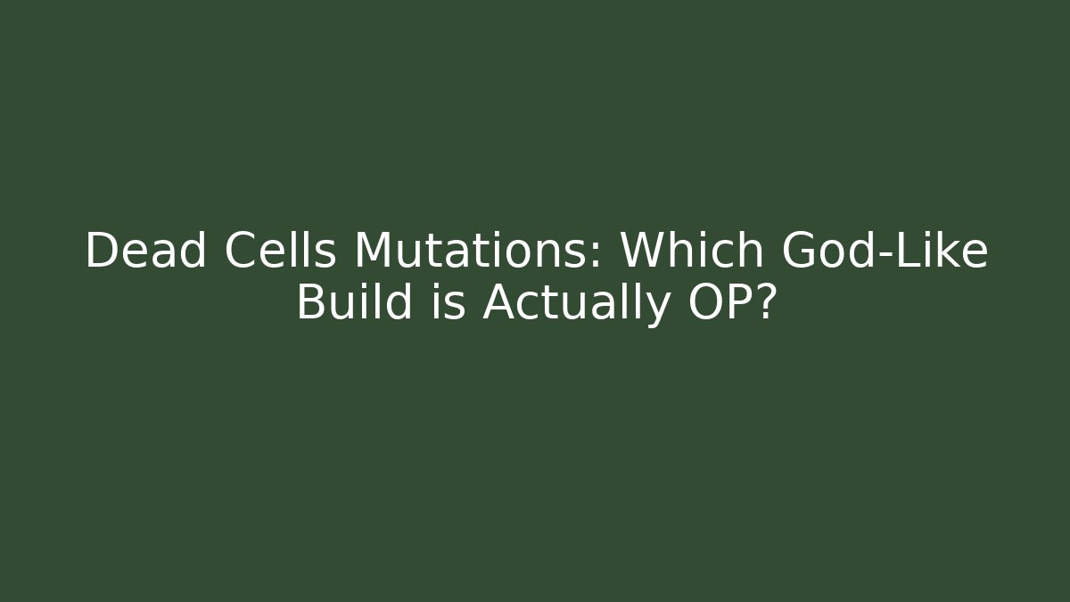 Dead Cells Mutations: Which God-Like Build is Actually OP?