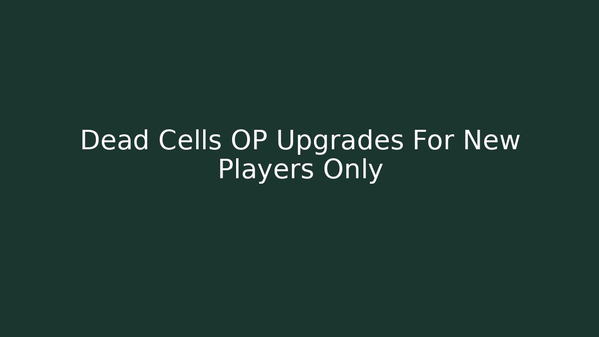 Dead Cells OP Upgrades For New Players Only