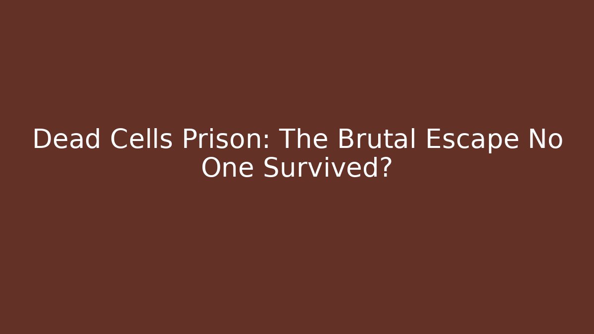 Dead Cells Prison: The Brutal Escape No One Survived?