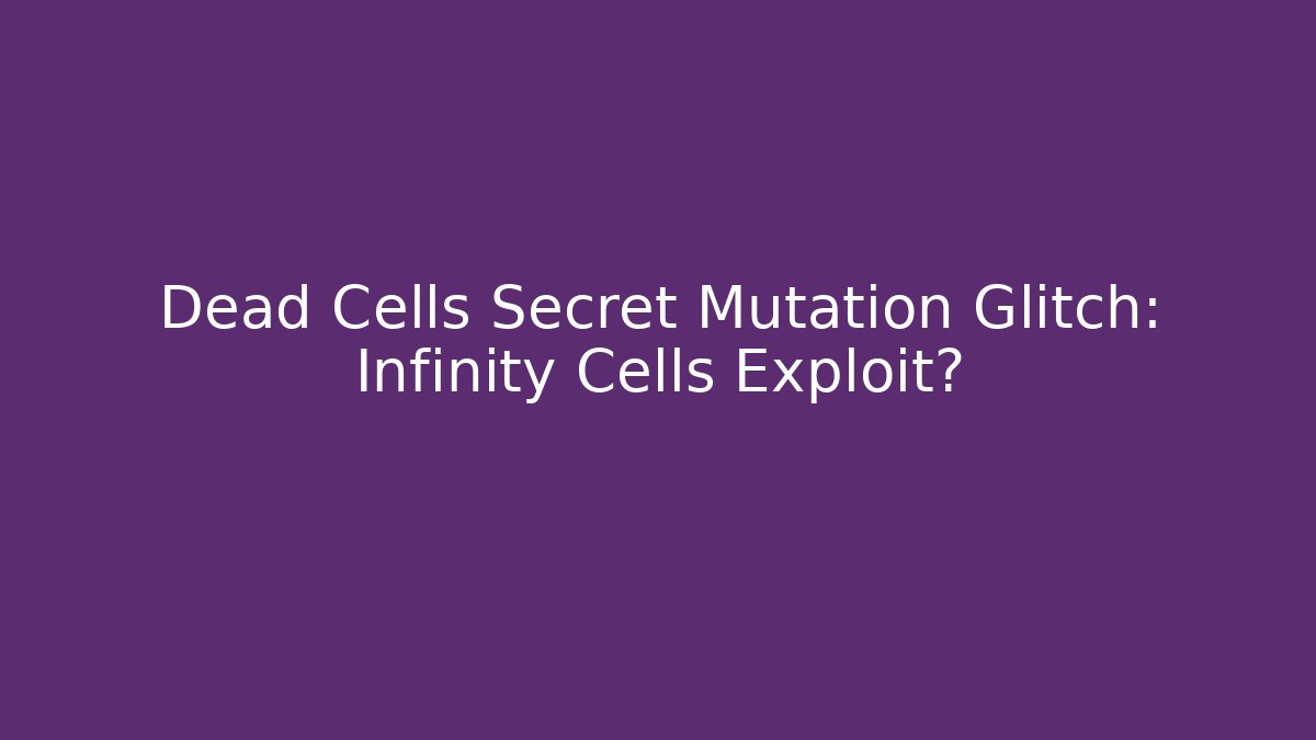 Dead Cells Secret Mutation Glitch: Infinity Cells Exploit?
