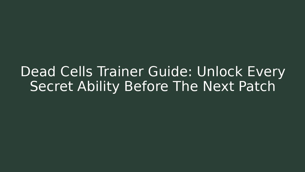 Dead Cells Trainer Guide: Unlock Every Secret Ability Before The Next Patch