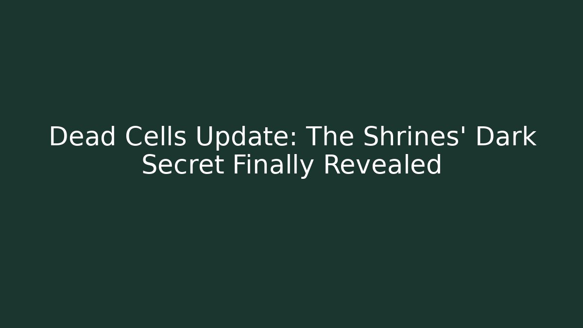 Dead Cells Update: The Shrines' Dark Secret Finally Revealed