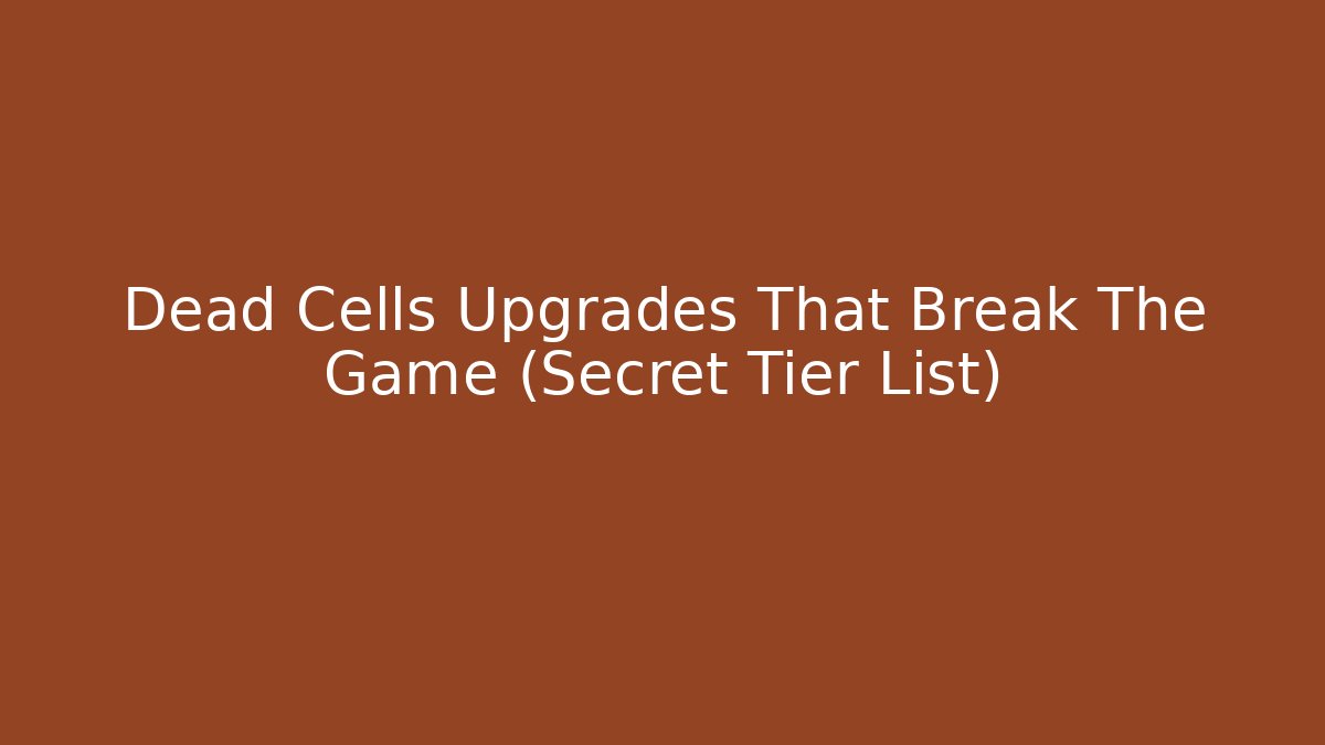 Dead Cells Upgrades That Break The Game (Secret Tier List)