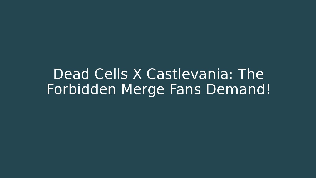 Dead Cells X Castlevania: The Forbidden Merge Fans Demand!