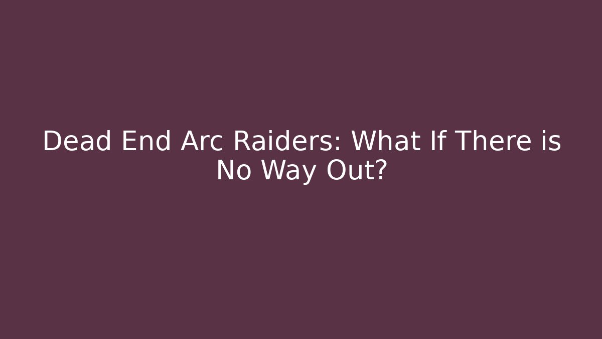 Dead End Arc Raiders: What If There is No Way Out?