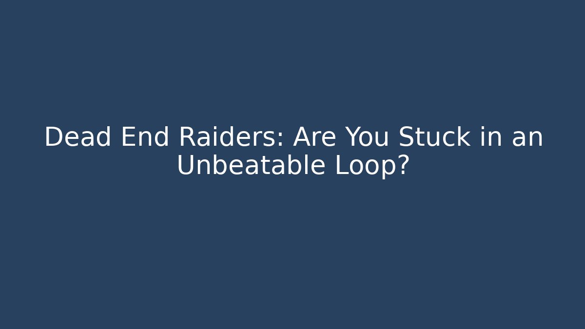 Dead End Raiders: Are You Stuck in an Unbeatable Loop? - Critter Realm
